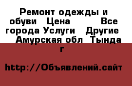 Ремонт одежды и обуви › Цена ­ 100 - Все города Услуги » Другие   . Амурская обл.,Тында г.